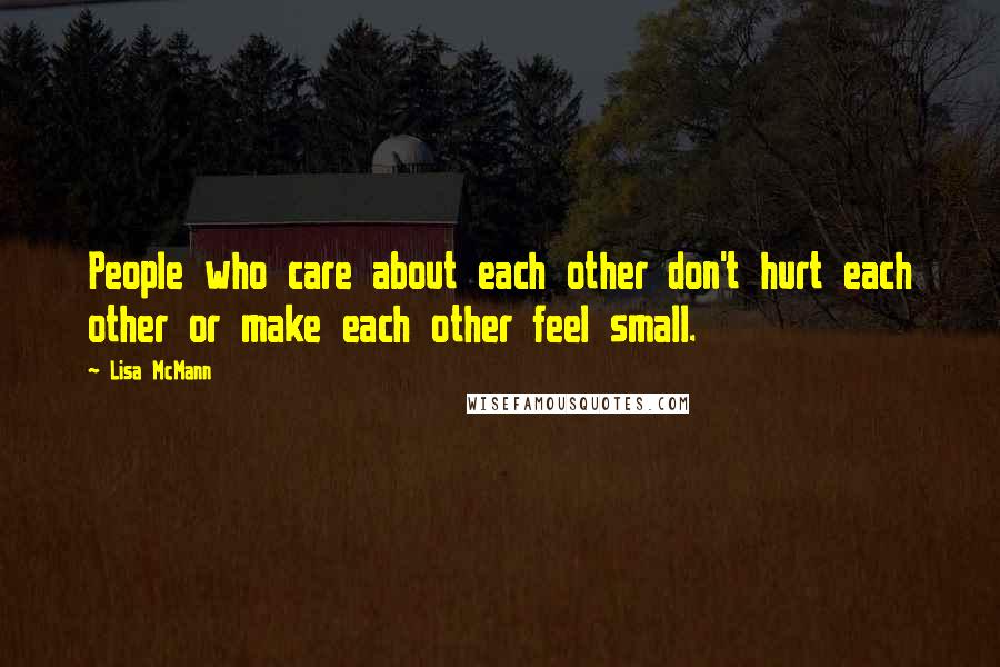 Lisa McMann Quotes: People who care about each other don't hurt each other or make each other feel small.