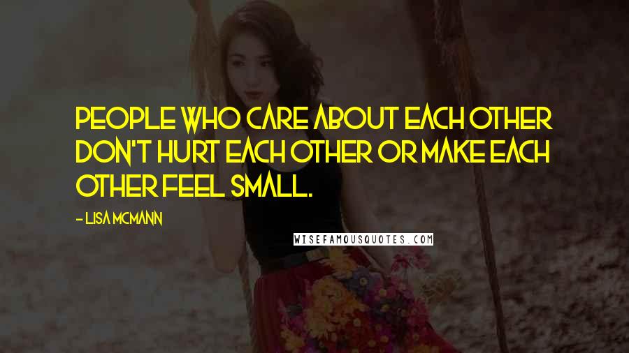 Lisa McMann Quotes: People who care about each other don't hurt each other or make each other feel small.