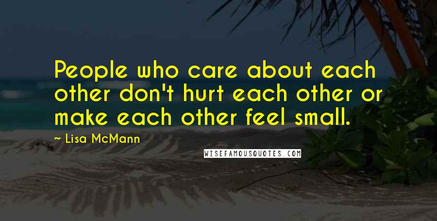 Lisa McMann Quotes: People who care about each other don't hurt each other or make each other feel small.