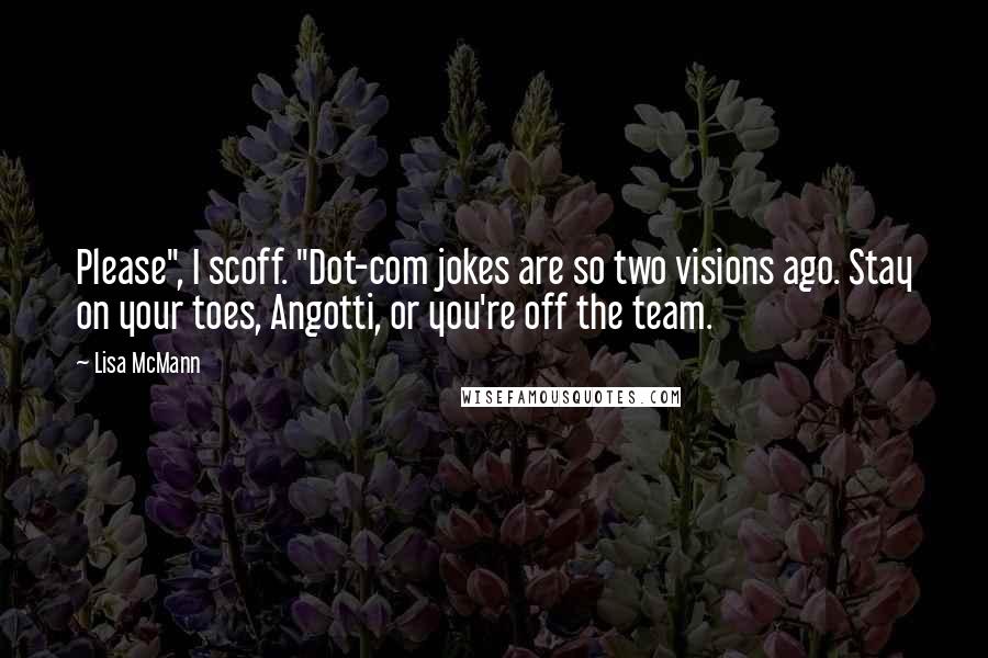 Lisa McMann Quotes: Please", I scoff. "Dot-com jokes are so two visions ago. Stay on your toes, Angotti, or you're off the team.