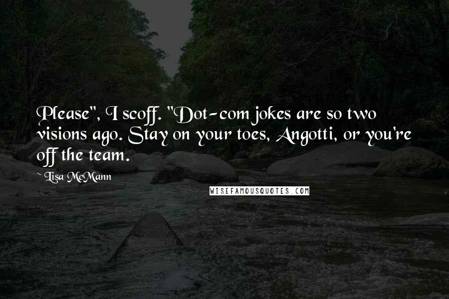 Lisa McMann Quotes: Please", I scoff. "Dot-com jokes are so two visions ago. Stay on your toes, Angotti, or you're off the team.