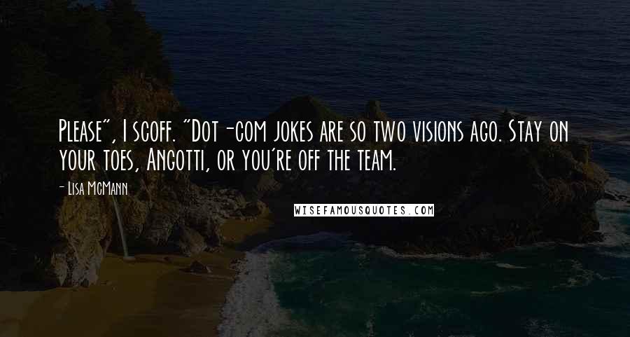 Lisa McMann Quotes: Please", I scoff. "Dot-com jokes are so two visions ago. Stay on your toes, Angotti, or you're off the team.