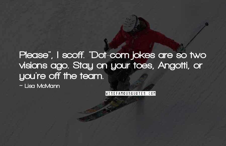 Lisa McMann Quotes: Please", I scoff. "Dot-com jokes are so two visions ago. Stay on your toes, Angotti, or you're off the team.