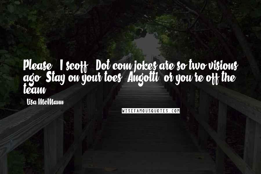 Lisa McMann Quotes: Please", I scoff. "Dot-com jokes are so two visions ago. Stay on your toes, Angotti, or you're off the team.