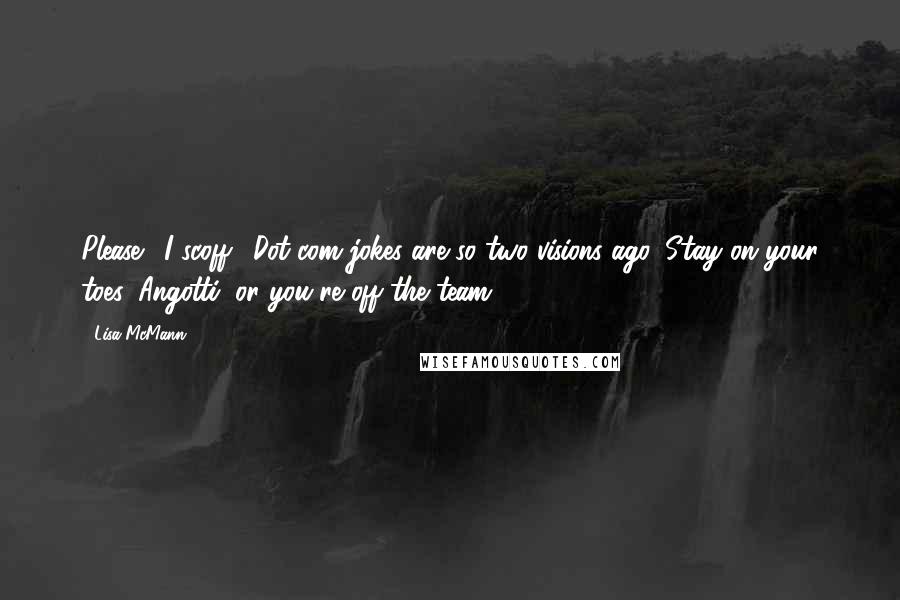 Lisa McMann Quotes: Please", I scoff. "Dot-com jokes are so two visions ago. Stay on your toes, Angotti, or you're off the team.