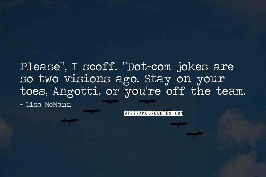 Lisa McMann Quotes: Please", I scoff. "Dot-com jokes are so two visions ago. Stay on your toes, Angotti, or you're off the team.