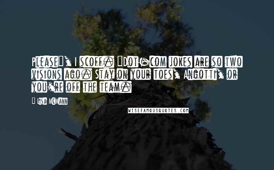 Lisa McMann Quotes: Please", I scoff. "Dot-com jokes are so two visions ago. Stay on your toes, Angotti, or you're off the team.