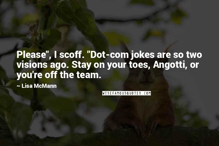 Lisa McMann Quotes: Please", I scoff. "Dot-com jokes are so two visions ago. Stay on your toes, Angotti, or you're off the team.