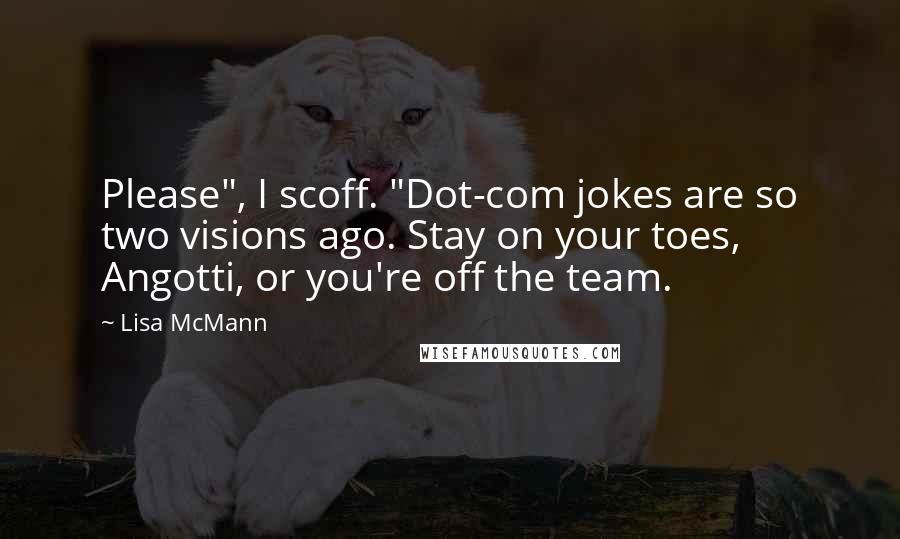 Lisa McMann Quotes: Please", I scoff. "Dot-com jokes are so two visions ago. Stay on your toes, Angotti, or you're off the team.