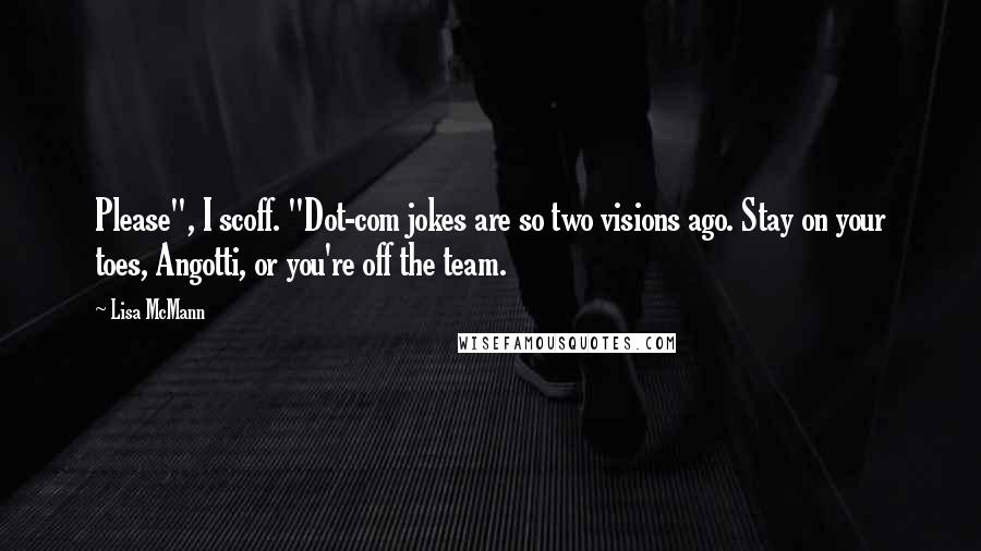 Lisa McMann Quotes: Please", I scoff. "Dot-com jokes are so two visions ago. Stay on your toes, Angotti, or you're off the team.