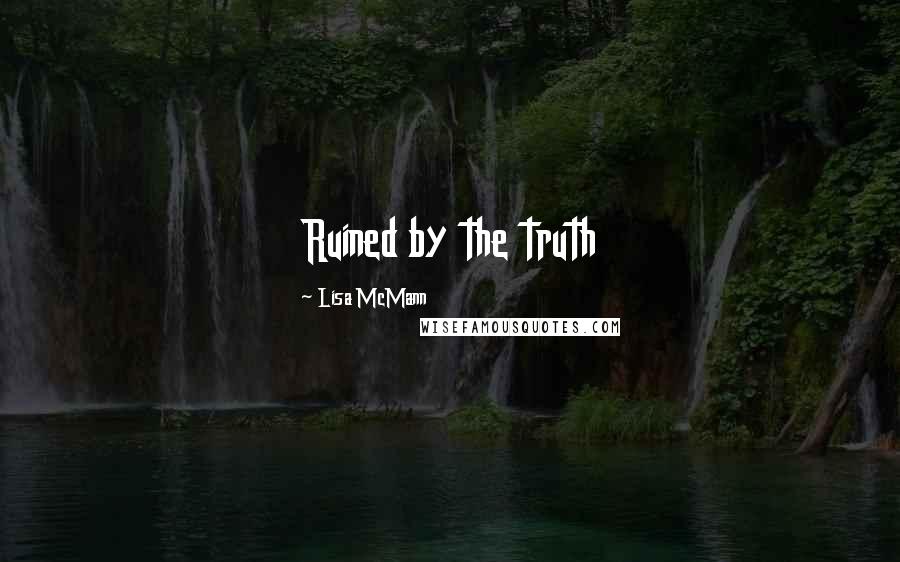 Lisa McMann Quotes: Ruined by the truth