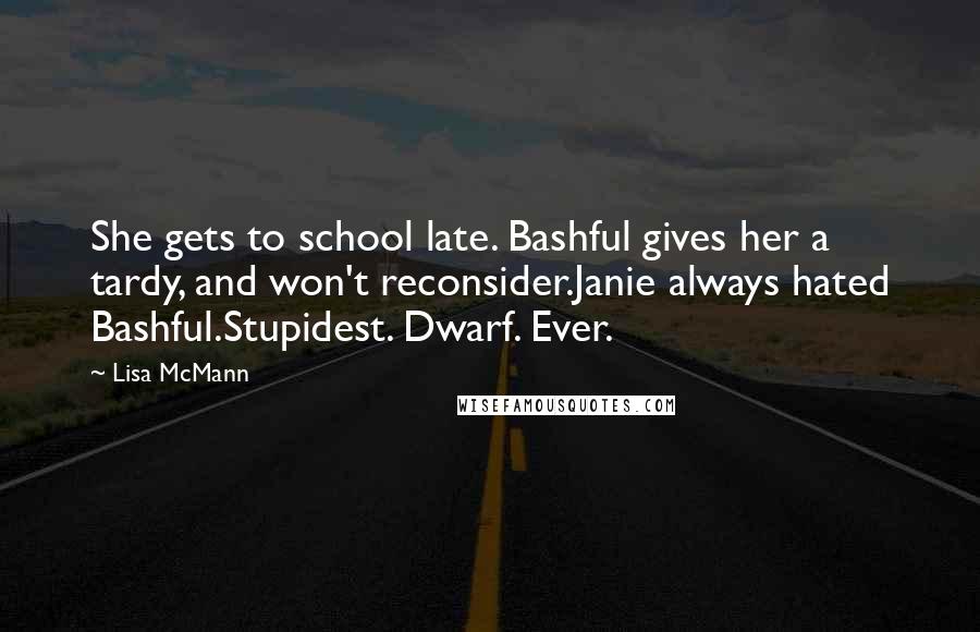Lisa McMann Quotes: She gets to school late. Bashful gives her a tardy, and won't reconsider.Janie always hated Bashful.Stupidest. Dwarf. Ever.