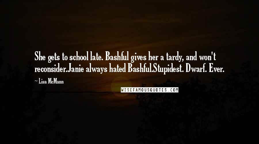 Lisa McMann Quotes: She gets to school late. Bashful gives her a tardy, and won't reconsider.Janie always hated Bashful.Stupidest. Dwarf. Ever.