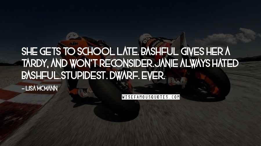 Lisa McMann Quotes: She gets to school late. Bashful gives her a tardy, and won't reconsider.Janie always hated Bashful.Stupidest. Dwarf. Ever.