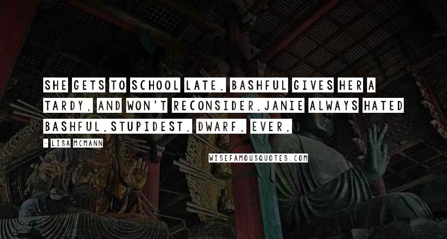 Lisa McMann Quotes: She gets to school late. Bashful gives her a tardy, and won't reconsider.Janie always hated Bashful.Stupidest. Dwarf. Ever.