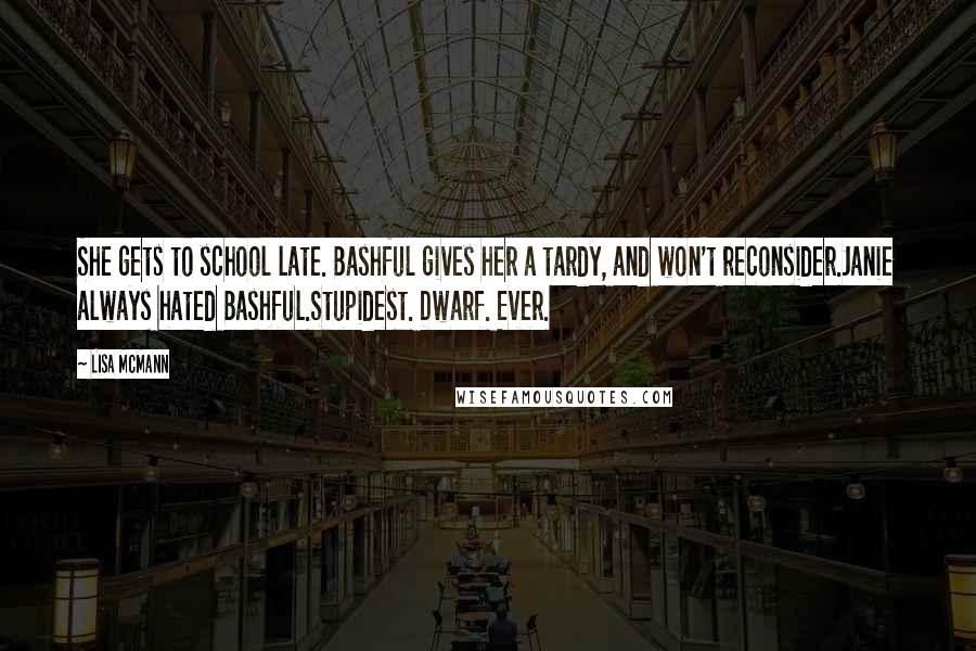 Lisa McMann Quotes: She gets to school late. Bashful gives her a tardy, and won't reconsider.Janie always hated Bashful.Stupidest. Dwarf. Ever.