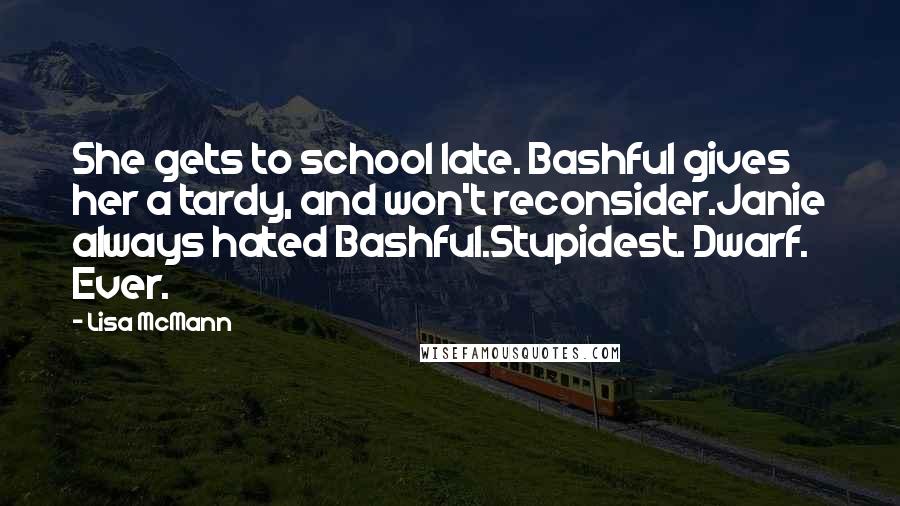 Lisa McMann Quotes: She gets to school late. Bashful gives her a tardy, and won't reconsider.Janie always hated Bashful.Stupidest. Dwarf. Ever.