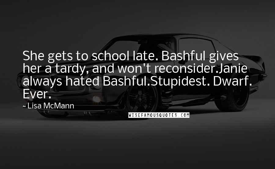 Lisa McMann Quotes: She gets to school late. Bashful gives her a tardy, and won't reconsider.Janie always hated Bashful.Stupidest. Dwarf. Ever.