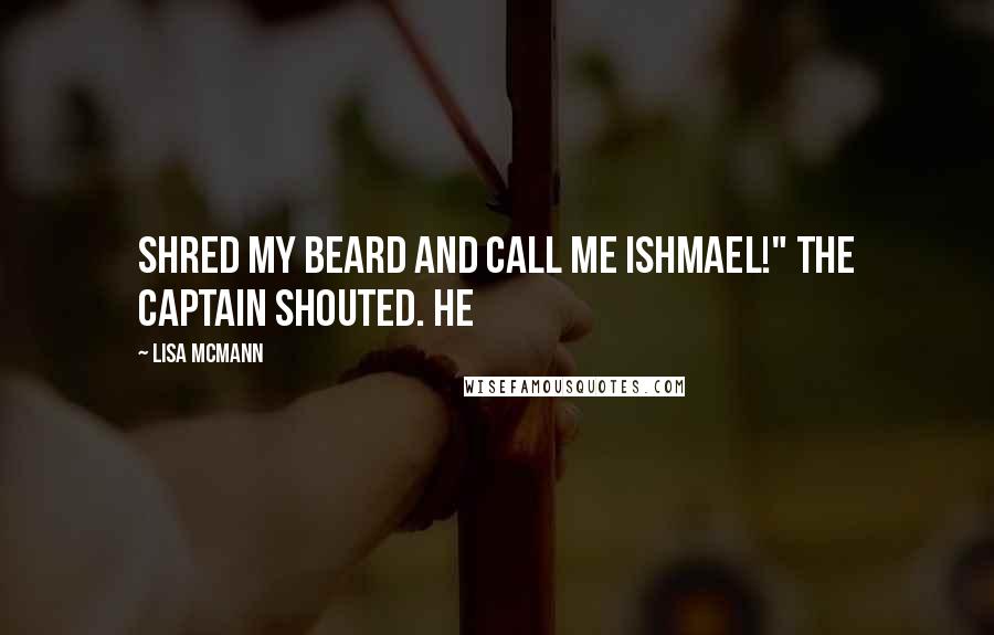 Lisa McMann Quotes: Shred my beard and call me Ishmael!" the captain shouted. He