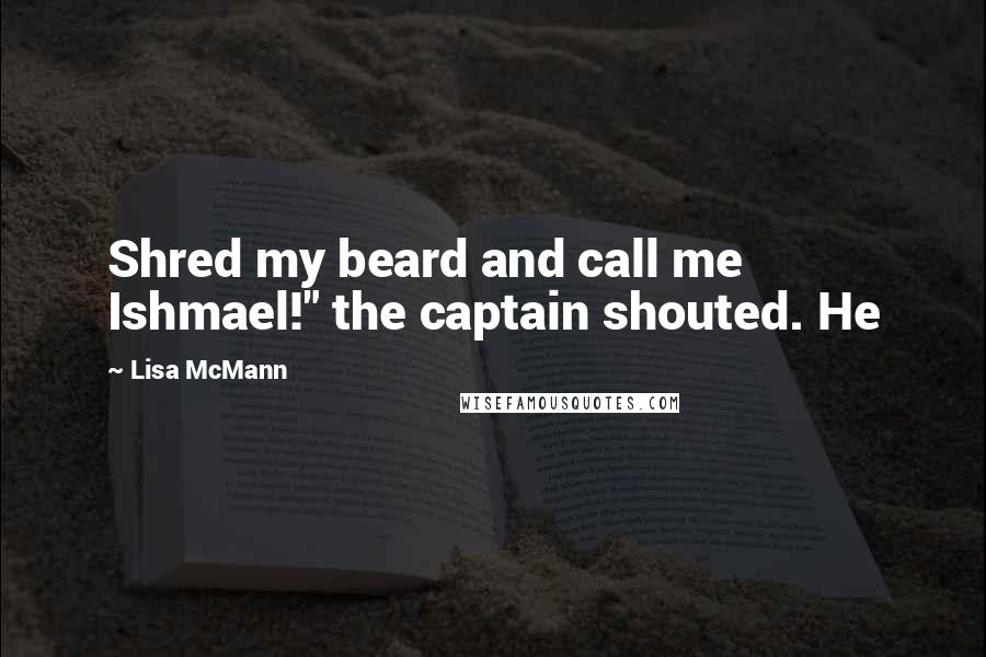 Lisa McMann Quotes: Shred my beard and call me Ishmael!" the captain shouted. He