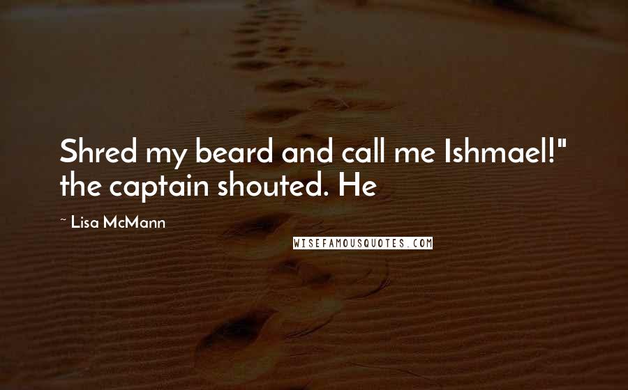 Lisa McMann Quotes: Shred my beard and call me Ishmael!" the captain shouted. He