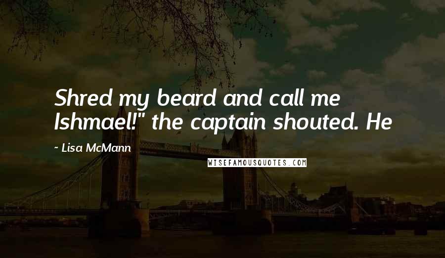 Lisa McMann Quotes: Shred my beard and call me Ishmael!" the captain shouted. He