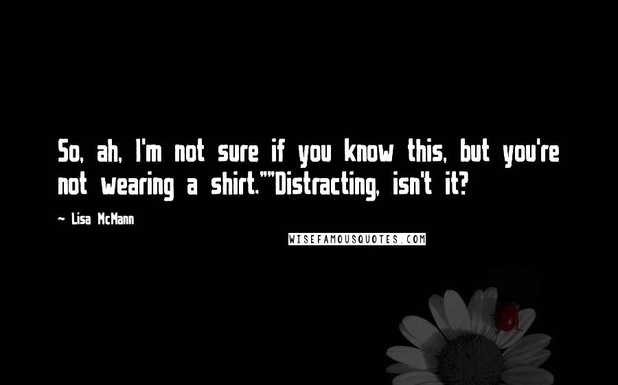Lisa McMann Quotes: So, ah, I'm not sure if you know this, but you're not wearing a shirt.""Distracting, isn't it?