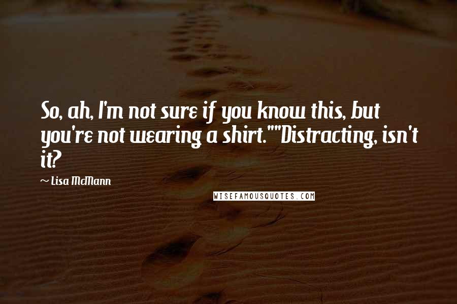 Lisa McMann Quotes: So, ah, I'm not sure if you know this, but you're not wearing a shirt.""Distracting, isn't it?