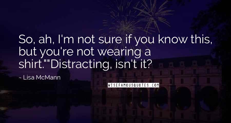 Lisa McMann Quotes: So, ah, I'm not sure if you know this, but you're not wearing a shirt.""Distracting, isn't it?