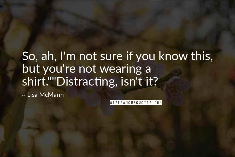 Lisa McMann Quotes: So, ah, I'm not sure if you know this, but you're not wearing a shirt.""Distracting, isn't it?