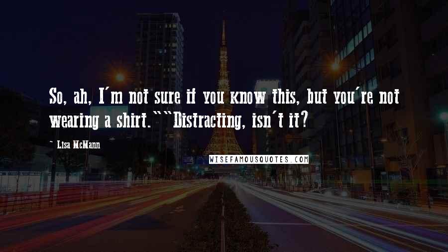 Lisa McMann Quotes: So, ah, I'm not sure if you know this, but you're not wearing a shirt.""Distracting, isn't it?