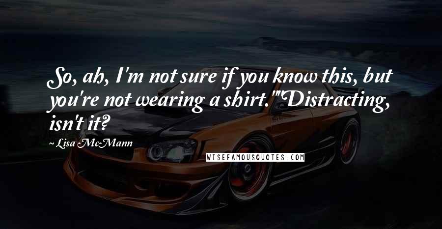 Lisa McMann Quotes: So, ah, I'm not sure if you know this, but you're not wearing a shirt.""Distracting, isn't it?