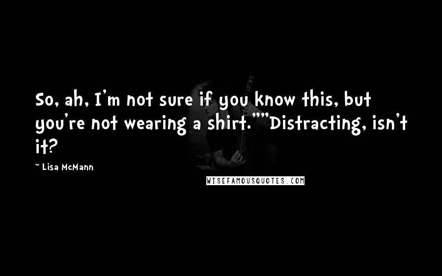 Lisa McMann Quotes: So, ah, I'm not sure if you know this, but you're not wearing a shirt.""Distracting, isn't it?