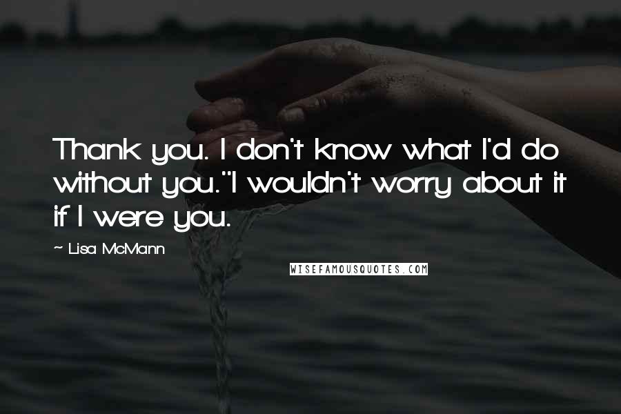 Lisa McMann Quotes: Thank you. I don't know what I'd do without you.''I wouldn't worry about it if I were you.