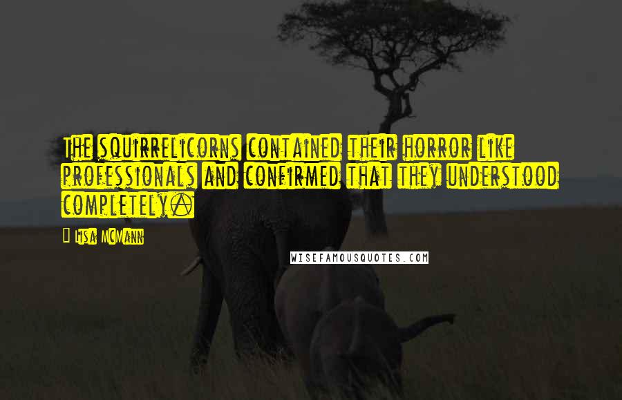 Lisa McMann Quotes: The squirrelicorns contained their horror like professionals and confirmed that they understood completely.