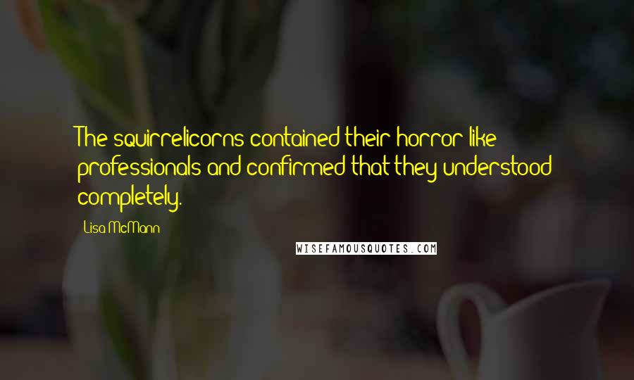 Lisa McMann Quotes: The squirrelicorns contained their horror like professionals and confirmed that they understood completely.