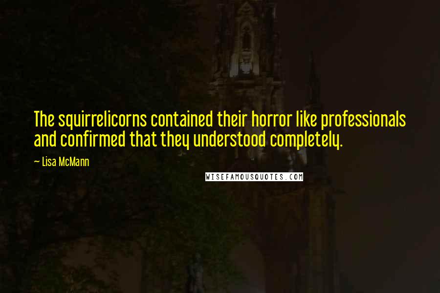 Lisa McMann Quotes: The squirrelicorns contained their horror like professionals and confirmed that they understood completely.