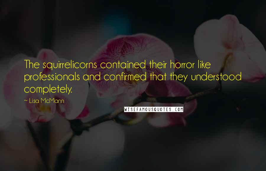 Lisa McMann Quotes: The squirrelicorns contained their horror like professionals and confirmed that they understood completely.