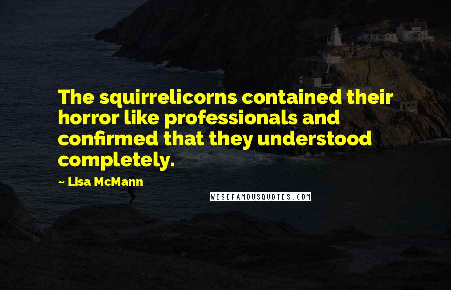 Lisa McMann Quotes: The squirrelicorns contained their horror like professionals and confirmed that they understood completely.