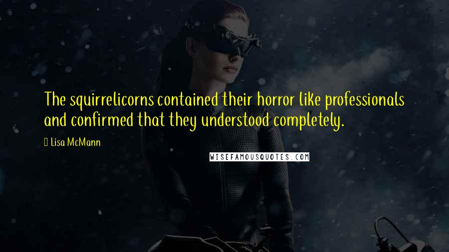 Lisa McMann Quotes: The squirrelicorns contained their horror like professionals and confirmed that they understood completely.