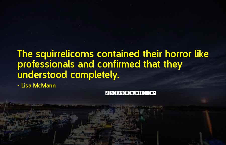 Lisa McMann Quotes: The squirrelicorns contained their horror like professionals and confirmed that they understood completely.