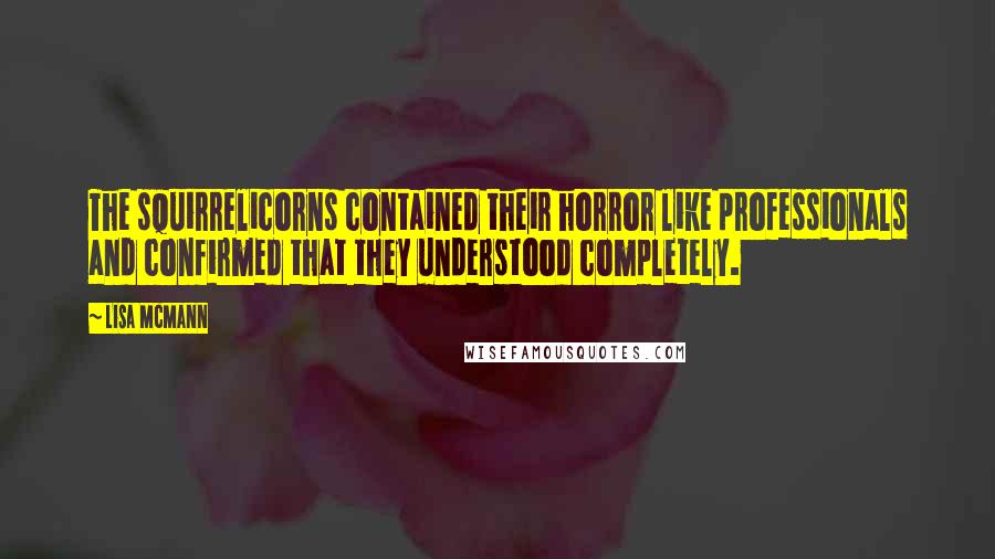 Lisa McMann Quotes: The squirrelicorns contained their horror like professionals and confirmed that they understood completely.