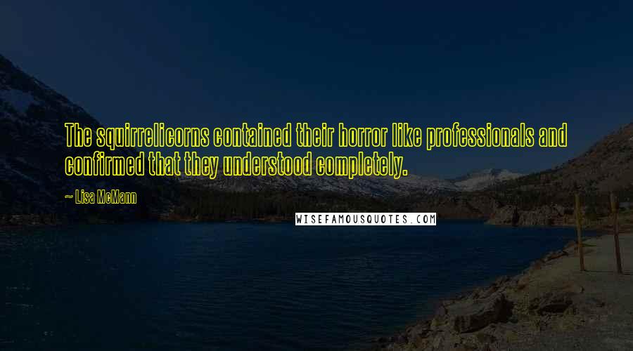 Lisa McMann Quotes: The squirrelicorns contained their horror like professionals and confirmed that they understood completely.