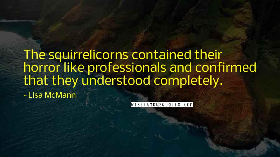 Lisa McMann Quotes: The squirrelicorns contained their horror like professionals and confirmed that they understood completely.