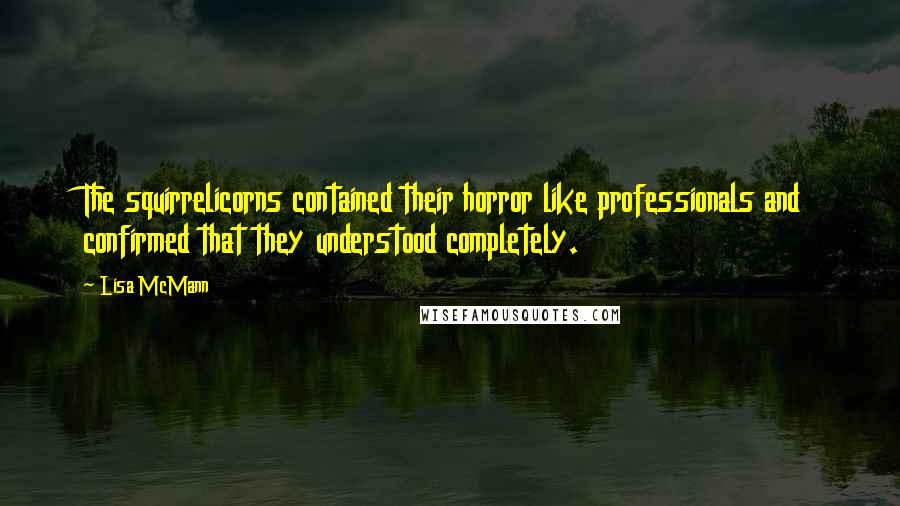 Lisa McMann Quotes: The squirrelicorns contained their horror like professionals and confirmed that they understood completely.