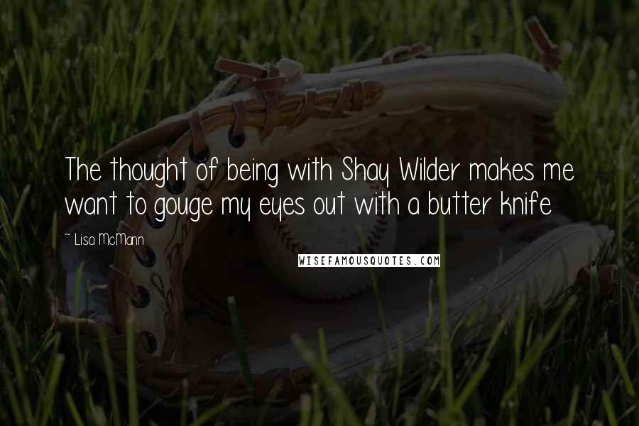 Lisa McMann Quotes: The thought of being with Shay Wilder makes me want to gouge my eyes out with a butter knife