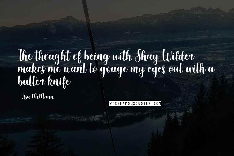 Lisa McMann Quotes: The thought of being with Shay Wilder makes me want to gouge my eyes out with a butter knife