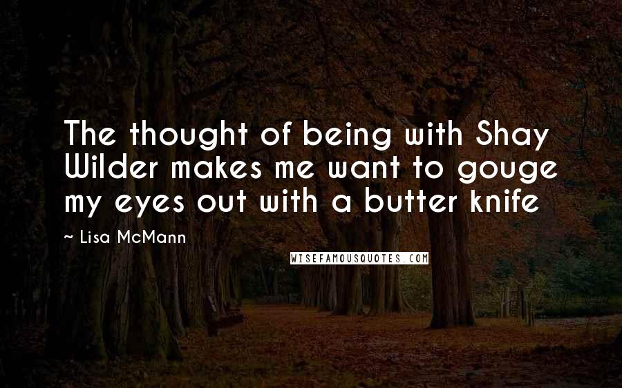 Lisa McMann Quotes: The thought of being with Shay Wilder makes me want to gouge my eyes out with a butter knife
