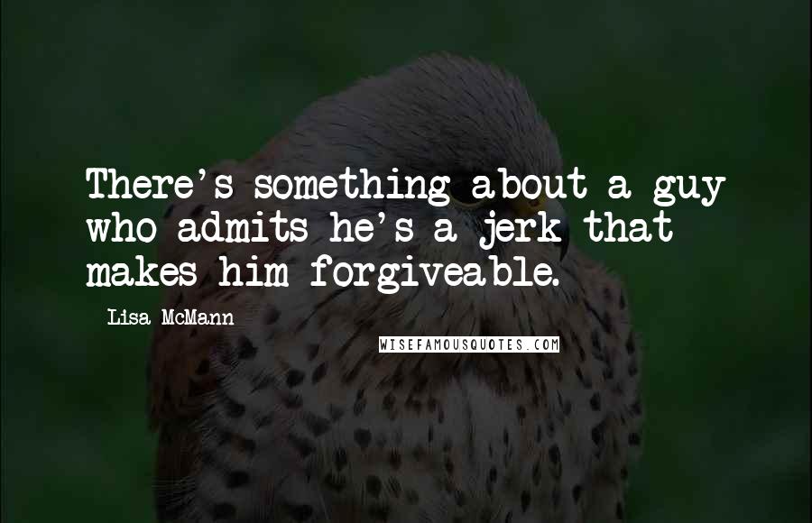 Lisa McMann Quotes: There's something about a guy who admits he's a jerk that makes him forgiveable.