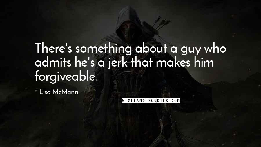 Lisa McMann Quotes: There's something about a guy who admits he's a jerk that makes him forgiveable.